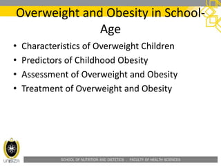 SCHOOL OF NUTRITION AND DIETETICS . FACULTY OF HEALTH SCIENCES
• Characteristics of Overweight Children
• Predictors of Childhood Obesity
• Assessment of Overweight and Obesity
• Treatment of Overweight and Obesity
Overweight and Obesity in School-
Age
 