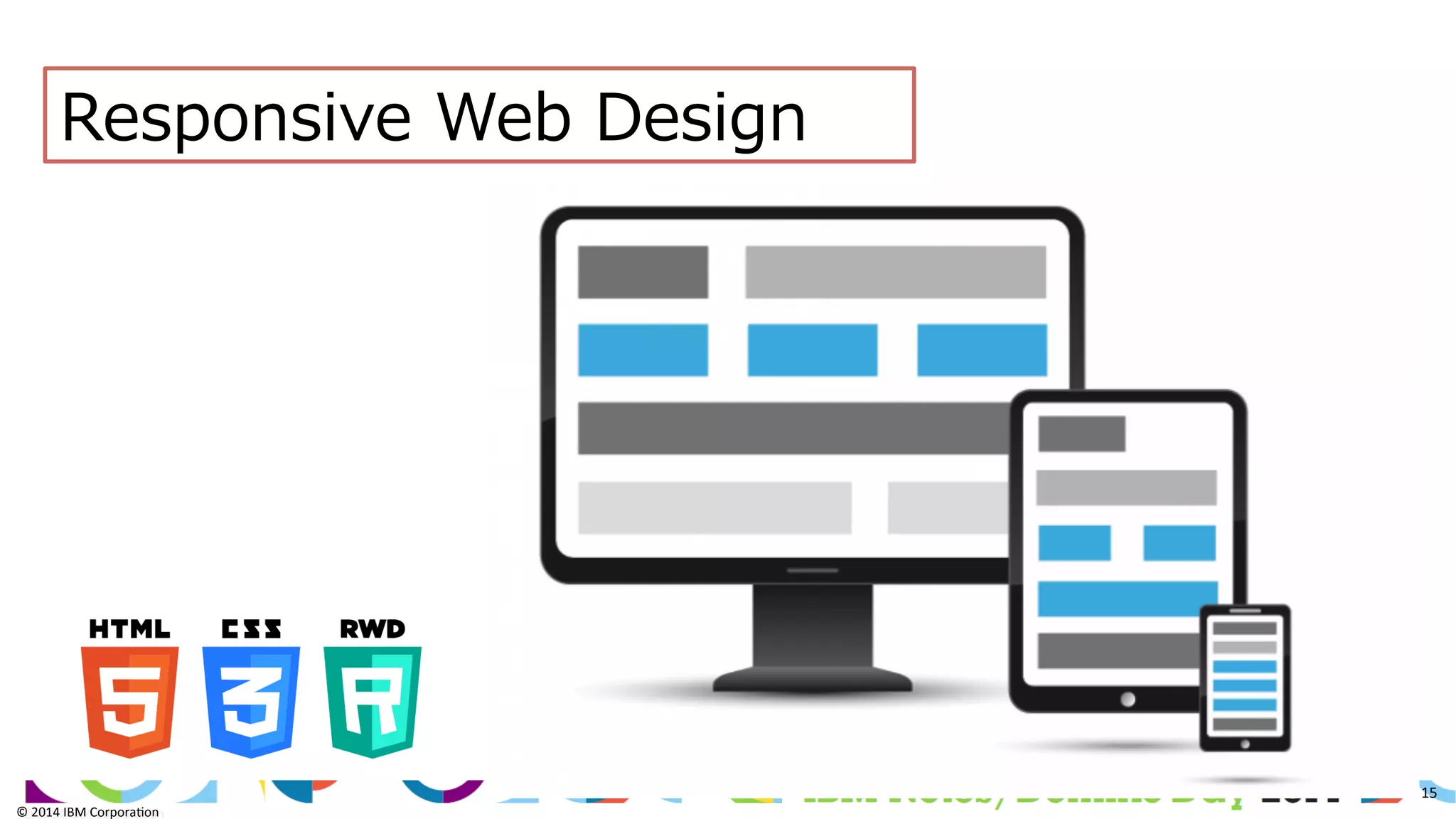 ©	
  2014	
  IBM	
  Corpora/on	
  
15	
  
©	
  2014	
  IBM	
  Corpora/on	
  
Responsive  Web  Design
 