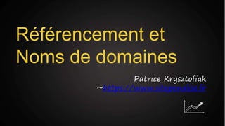 Référencement et
Noms de domaines
Patrice Krysztofiak
~https://www.sitepenalise.fr
