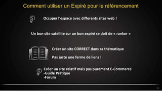 Comment utiliser un Expiré pour le référencement
11
Occuper l’espace avec differents sites web !
Un bon site satellite sur un bon expiré se doit de « ranker »
Créer un site CORRECT dans sa thématique
Pas juste une ferme de liens !
Créer un site relatif mais pas purement E-Commerce
-Guide Pratique
-Forum