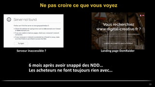 Ne pas croire ce que vous voyez
18
6 mois après avoir snappé des NDD…
Les acheteurs ne font toujours rien avec…
Landing page DomRaiderServeur inaccessible ?