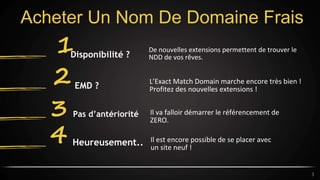 Acheter Un Nom De Domaine Frais
De nouvelles extensions permettent de trouver le
NDD de vos rêves.
1Disponibilité ?
L’Exact Match Domain marche encore très bien !
Profitez des nouvelles extensions !
2 EMD ?
Il va falloir démarrer le référencement de
ZERO.
3 Pas d’antériorité
Il est encore possible de se placer avec
un site neuf !
4 Heureusement..
3
