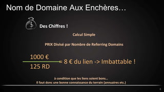 Nom de Domaine Aux Enchères…
8
Des Chiffres !
Calcul Simple
PRIX Divisé par Nombre de Referring Domains
1000 €
125 RD
= 8 ...