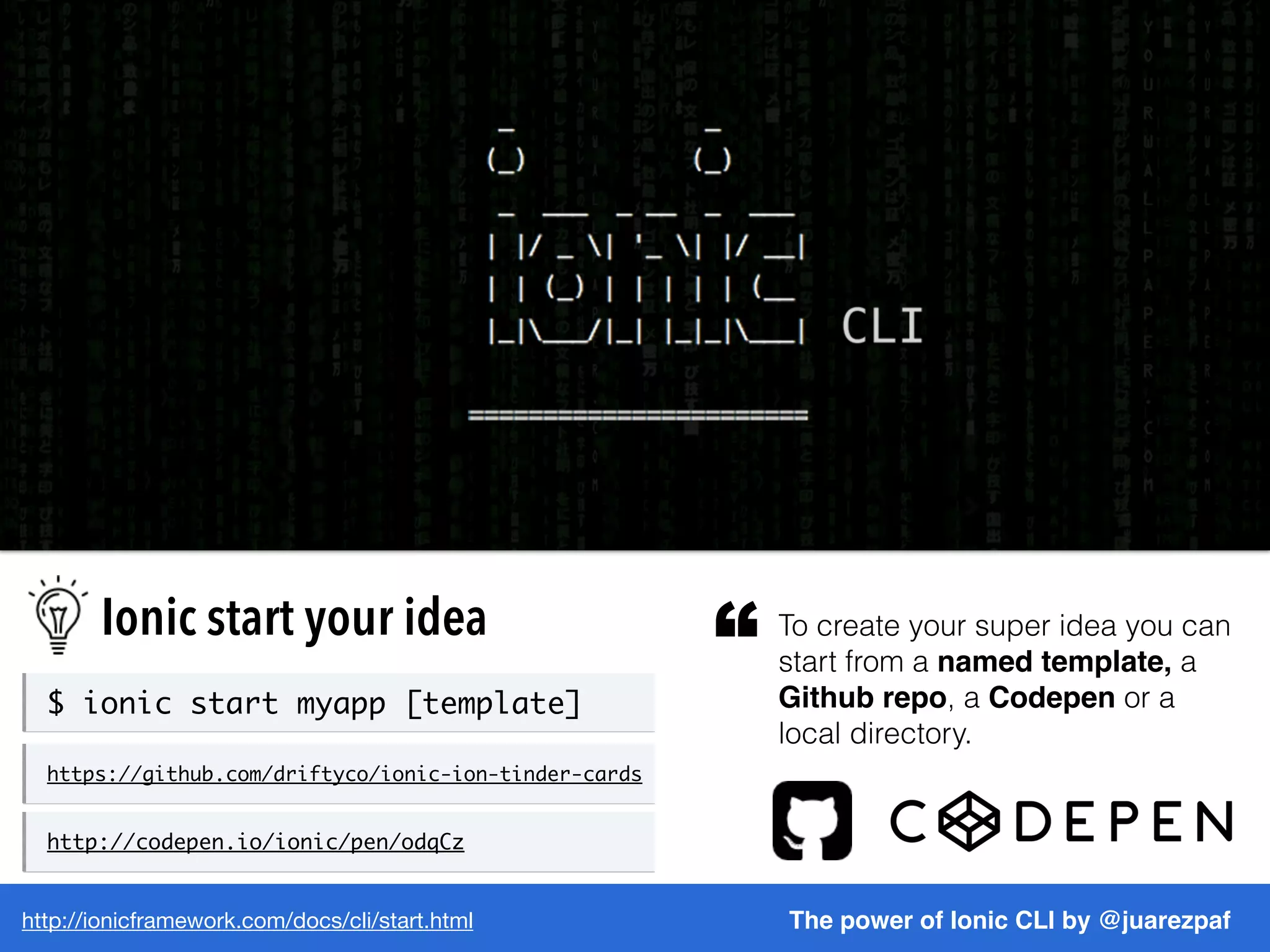 http://ionicframework.com/docs/cli/start.html The power of Ionic CLI by @juarezpaf
Ionic start your idea To create your super idea you can
start from a named template, a
Github repo, a Codepen or a
local directory.
“
$ ionic start myapp [template]
https://github.com/driftyco/ionic-ion-tinder-cards
http://codepen.io/ionic/pen/odqCz
 