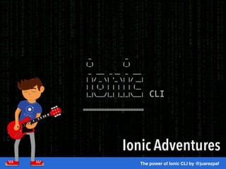 Ionic Adventures
The power of Ionic CLI by @juarezpaf
 