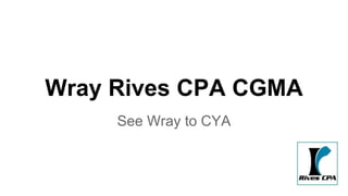 Wray Rives CPA CGMA 
See Wray to CYA 
 