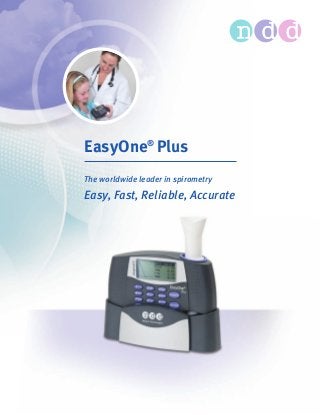 EasyOne®
Plus
The worldwide leader in spirometry
Easy, Fast, Reliable, Accurate
 