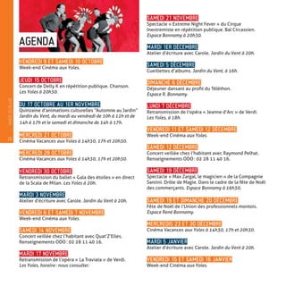 VENDREDI 9 ET SAMEDI 10 OCTOBRE
Week-end Cinéma aux Yoles.
JEUDI 15 OCTOBRE
Concert de Delly K en répétition publique. Chanson.
Les Yoles à 20h30.
DU 17 OCTOBRE AU 1ER NOVEMBRE
Quinzaine d’animations culturelles “Automne au Jardin”
Jardin du Vent, du mardi au vendredi de 10h à 12h et de
14h à 17h et le samedi et dimanche de 14h à 17h.
MERCREDI 21 OCTOBRE
Cinéma Vacances aux Yoles à 14h30, 17h et 20h30.
MERCREDI 28 OCTOBRE
Cinéma Vacances aux Yoles à 14h30, 17h et 20h30.
VENDREDI 30 OCTOBRE
Retransmission du ballet « Gala des étoiles » en direct
de la Scala de Milan. Les Yoles à 20h.
MARDI 3 NOVEMBRE
Atelier d’écriture avec Carole. Jardin du Vent à 20h.
VENDREDI 6 ET SAMEDI 7 NOVEMBRE
Week-end Cinéma aux Yoles.
SAMEDI 14 NOVEMBRE
Concert veillée chez l’habitant avec Quat’Z’Elles.
Renseignements ODO : 02 28 11 40 16.
MARDI 17 NOVEMBRE
Retransmission de l’opéra « La Traviata » de Verdi.
Les Yoles, horaire : nous consulter.
SAMEDI 21 NOVEMBRE
Spectacle « Extreme Night Fever » du Cirque
Inextremiste­en répétition publique. Bal Circassien.
Espace Bonnamy à 20h30.
MARDI 1ER DÉCEMBRE
Atelier d’écriture avec Carole. Jardin du Vent à 20h.
SAMEDI 5 DÉCEMBRE
Cueillettes d’albums. Jardin du Vent, à 16h.
DIMANCHE 6 DÉCEMBRE
Déjeuner dansant au profit du Téléthon.
Espace R. Bonnamy.
LUNDI 7 DÉCEMBRE
Retransmission de l’opéra « Jeanne d’Arc » de Verdi.
Les Yoles, à 18h.
VENDREDI 11 ET SAMEDI 12 DÉCEMBRE
Week-end Cinéma aux Yoles.
SAMEDI 12 DÉCEMBRE
Concert veillée chez l’habitant avec Raymond Pelhat.
Renseignements ODO : 02 28 11 40 16.
SAMEDI 19 DÉCEMBRE
Spectacle « Max Zargal, le magicien » de la Compagnie
Santini. Drôle de Magie. Dans le cadre de la fête de Noël
des commerçants. Espace Bonnamy à 16h30.
SAMEDI 19 ET DIMANCHE 20 DÉCEMBRE
Fête de Noël de l’Union des professionnels montois.
Espace René Bonnamy.
MERCREDIS 23 ET 30 DÉCEMBRE
Cinéma Vacances aux Yoles à 14h30, 17h et 20h30.
MARDI 5 JANVIER
Atelier d’écriture avec Carole. Jardin du Vent à 20h.
VENDREDI 15 ET SAMEDI 16 JANVIER
Week-end Cinéma aux Yoles.
AGENDA
18
—
HIVER2015�16
 
