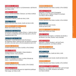 VENDREDI 22 JANVIER
Retransmission de l’opéra « La Cenerentola » de Rossini.
Les Yoles, à 20h.
SAMEDI 23 JANVIER
Concert de Bertrand Belin. Chanson. Les Yoles à 20h30.
SAMEDI 30 JANVIER
Cueillettes d’albums. Jardin du Vent, à 16h.
MARDI 2 FÉVRIER
Atelier d’écriture avec Carole. Jardin du Vent à 20h.
VENDREDI 5 ET SAMEDI 6 FÉVRIER
Week-end Cinéma aux Yoles
DU 6 FÉVRIER AU 6 MARS
Animations culturelles « Jardin d’hiver ». Jardin du Vent,
du mardi au vendredi de 10h à 12h et de 14h à 17h et le
samedi de 14h à 17h.
DU 6 FÉVRIER AU 31 MARS
Exposition « L’architecture et notre Territoire »
de Stéphane Tellier. Jardin du vent, du mardi au vendredi
de 10h à 12h et de 14h à 17h et le samedi de 14h à 17h.
MERCREDI 10 FÉVRIER
Cinéma Vacances aux Yoles à 14h30, 17h et 20h30.
JEUDI 11 FÉVRIER
Retransmission en 3D du ballet « Casse-noisette ».
Les Yoles, horaire : nous consulter.
VENDREDI 12 FÉVRIER
Soirée Les Voyageurs du Soir « La Mer à Portée de
mots ». Jardin du Vent à 20h30.
MERCREDI 17 FÉVRIER
Cinéma Vacances aux Yoles à 14h30, 17h et 20h30.
SAMEDI 20 FÉVRIER
Concert de Moustache Museum en répétition publique.
Folk songs. Les Yoles à 19h.
MERCREDI 24 FÉVRIER
Cinéma Vacances aux Yoles à 14h30, 17h et 20h30.
SAMEDI 27 FÉVRIER
Spectacle « Ficelles » de la Compagnie
du Mouton Carré. Théâtre d’objets et musique.
Les Yoles à 16h et 18h30.
MERCREDI 2 MARS
Cinéma Vacances aux Yoles à 14h30, 17h et 20h30.
MARDI 8 MARS
Atelier d’écriture avec Carole.
Jardin du Vent à 20h.
VENDREDI 11 ET SAMEDI 12 MARS
Week-end Cinéma aux Yoles.
MARDI 15 MARS
Retransmission de l’opéra « Le Barbier de Séville »
de Rossini. Les Yoles, horaire : nous consulter.
SAMEDI 26 MARS
Spectacle « Maître Fendard » de Fred Toush,
fabuleuse plaidoirie. Les Yoles à 20h30.
MARDI 1ER ET 2 AVRIL
Week-end Cinéma aux Yoles.
SAMEDI 2 AVRIL
Cueillettes d’albums. Jardin du Vent, à 16h.
MARDI 5 AVRIL
Atelier d’écriture avec Carole. Jardin du Vent à 20h.
MERCREDI 6 AVRIL
Cinéma Vacances aux Yoles à 14h30, 17h et 20h30.
VENDREDI 8 ET SAMEDI 9 AVRIL
Spectacle « Le Songe d’une nuit d’été » par la troupe
D’abord les cervicales. Amateurs de théâtre.
Les Yoles à 20h30.
19
—
HIVER2015�16
 