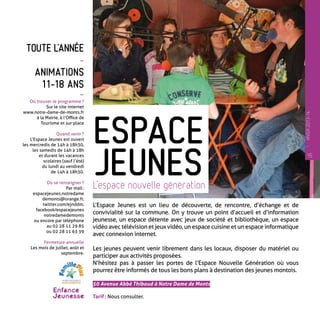 Toute l’année
-
Animations
11-18 ans
-
Où trouver le programme ?
Sur le site internet
www.notre-dame-de-monts.fr
à la Mairie, à l’Office de
Tourisme et sur place
Quand venir ?
L’Espace Jeunes est ouvert
les mercredis de 14h à 18h30,
les samedis de 14h à 18h
et durant les vacances
scolaires (sauf l’été)
du lundi au vendredi
de 14h à 18h30.
Où se renseigner ?
Par mail :
espacejeunes.notredame
demonts@orange.fr,
twitter.com/ejnddm,
facebook/espacejeunes
notredamedemonts
ou encore par téléphone
au 02 28 11 29 85
ou 02 28 11 63 39
Fermeture annuelle
Les mois de juillet, août et
septembre.
L’Espace Jeunes est un lieu de découverte, de rencontre, d’échange et de
convivialité sur la commune. On y trouve un point d’accueil et d’information
jeunesse, un espace détente avec jeux de société et bibliothèque, un espace
vidéo avec télévision et jeux vidéo, un espace cuisine et un espace informatique
avec connexion internet.
Les jeunes peuvent venir librement dans les locaux, disposer du matériel ou
participer aux activités proposées.
N’hésitez pas à passer les portes de l’Espace Nouvelle Génération où vous
pourrez être informés de tous les bons plans à destination des jeunes montois.
50 Avenue Abbé Thibaud à Notre Dame de Monts
Tarif : Nous consulter.
Jeunes
Espace
L’espace nouvelle génération
15
—
HIVER2013-14
 