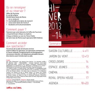 Saison culturelle .  .  .  .  .  . 4�11
Jardin du vent. .  .  .  .  .  .  .  .  . 12�13
Croq’Loisirs.  .  .  .  .  .  .  .  .  .  .  .  .  . 14
Espace Jeunes.  .  .  .  .  .  .  .  .  .  .  . 15
Cinéma. .  .  .  .  .  .  .  .  .  .  .  .  .  .  .  .  .  . 16
Royal Opera House.  .  .  .  .  .  .  . 17
Agenda.  .  .  .  .  .  .  .  .  .  .  .  .  .  . 18�20
Où se renseigner
et où réserver ?
Office de Tourisme
6, rue de La Barre
85 690 Notre Dame de Monts
T	 :	02 51 58 84 97
M	:	tourisme@notre-dame-de-monts.fr
S	 :	www.notre-dame-de-monts.fr
F	 :	facebook.com/culturenotredame
Comment payer ?
Paiement par carte bancaire, (à l’office de Tourisme
uniquement) par chèque ou espèces.
Chèque à libeller au nom du Trésor Public
de Saint Jean de Monts (sauf spectacle ODO théâtre).
Comment accéder
aux spectacles ?
Ouverture de la salle 30 minutes environ
avant le début du spectacle. Les spectacles commencent
à lʼheure indiquée. Enregistrements et photographies
strictement interdits. Les téléphones portables doivent
être éteints avant l’entrée dans la salle.
Sommaire
Crédit
(par ordre d’apparition) : Lino Ventura (Lino Ventura, « Le deuxième souffle »
(JP. Melville), 1966 - VNQ5099XNR0 - Voinquel Raymond (1912-1994)
© RMN-Grand Palais - Gestion droit d’auteur. Localisation : Charenton-le-Pont,
Médiathèque de l’Architecture et du Patrimoine © Ministère de la Culture -
Médiathèque du Patrimoine, Dist. RMN-Grand Palais / Raymond Voinquel),
« À l’ombre du sapin » © Gérald Honiat, « Nuit blanche » © photographie André
Lejarre / Graphisme Ronald Curchod, Merzhin © Éric Le Chenadec, « le Cordon »
© Cie des Artisans rêveurs, « Un caillou dans la chaussure » © Cie Bibendum
Tremens, Les fouteurs de joie © Sylvain Gripoix, « Le Retour des Chattes
Hurlantes » © Les Chattes Hurlantes, « La Grande Saga de la Françafrique »
© Vincent Muteau, Le Jardin du Vent © Emmanuel Colonnier, Croq’Loisirs,
Espace Jeunes et Les Yoles © Mairie de Notre Dame de Monts, Royal Opéra House
© Royal Opera House London.
Graphisme : François Ripoche - Rédaction : Service culturel
Spectacles des pages 5 à 11 organisés par la Mairie de Notre Dame de Monts.
N° de licence : 1 - 1-442 403 091 (cinéma Les Yoles), 2 - 2-442 403 094,
3 - 2-442 403 095
—
HIVER2013-14
2
 