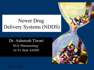 Newer Drug
Delivery Systems (NDDS)
Dr. Ashutosh Tiwari
M.D. Pharmacology
Ist Yr. Stud. SAIMS
28/11/2013
 