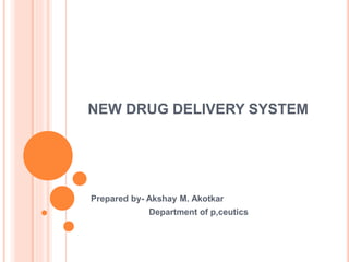 NEW DRUG DELIVERY SYSTEM
Prepared by- Akshay M. Akotkar
Department of p,ceutics
 