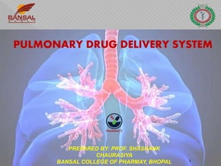 1
PULMONARY DRUG DELIVERY SYSTEM
PREPARED BY: PROF. SHASHANK
CHAURASIYA
BANSAL COLLEGE OF PHARMAY, BHOPAL 1
 