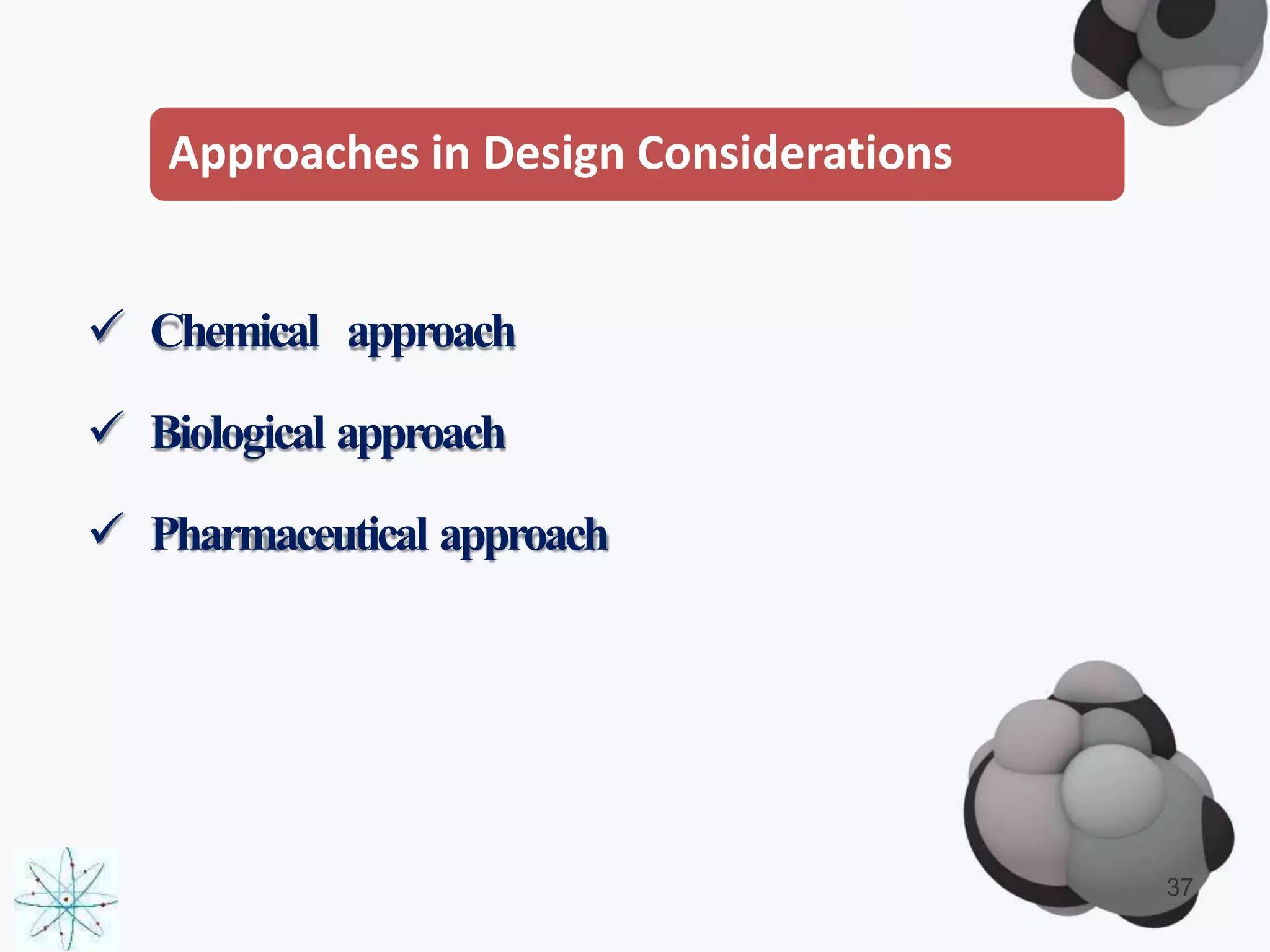 Approaches in Design Considerations
 Chemical approach
 Biological approach
 Pharmaceutical approach
37
 
