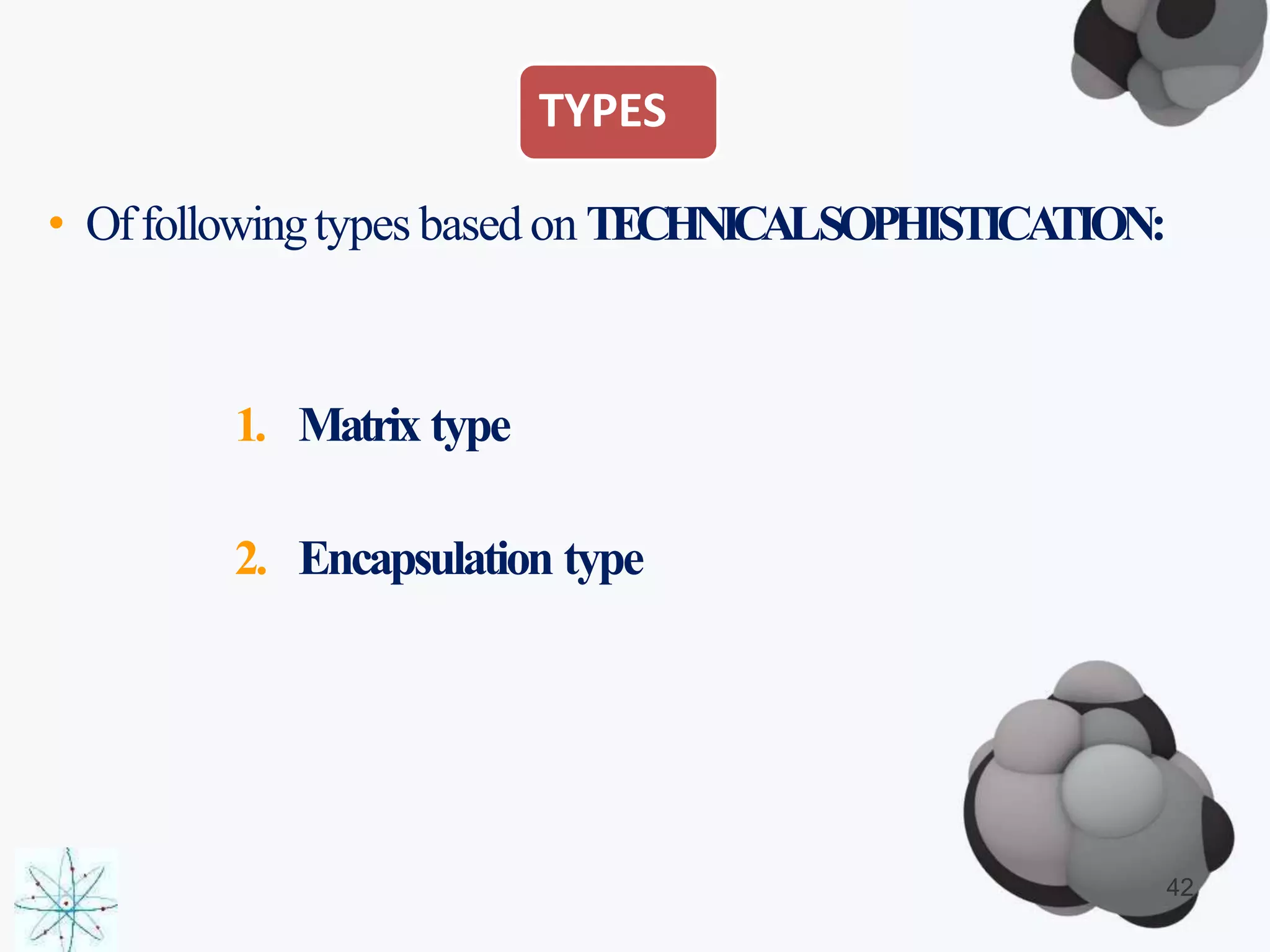 TYPES
• Offollowingtypes based on TECHNICALSOPHISTICATION:
1. Matrix type
2. Encapsulation type
42
 