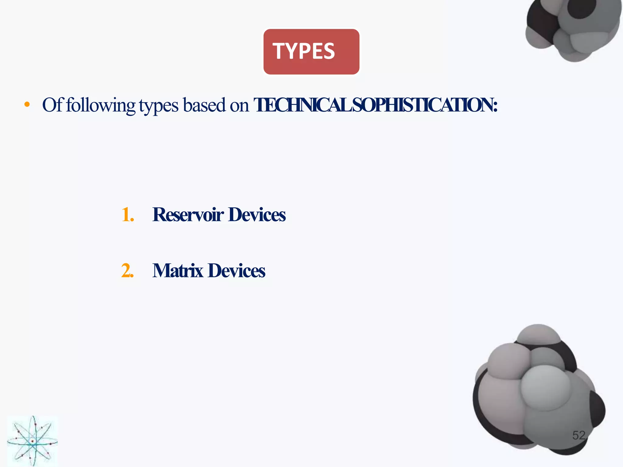 TYPES
• Offollowingtypes based on TECHNICALSOPHISTICATION:
1. Reservoir Devices
2. Matrix Devices
52
 