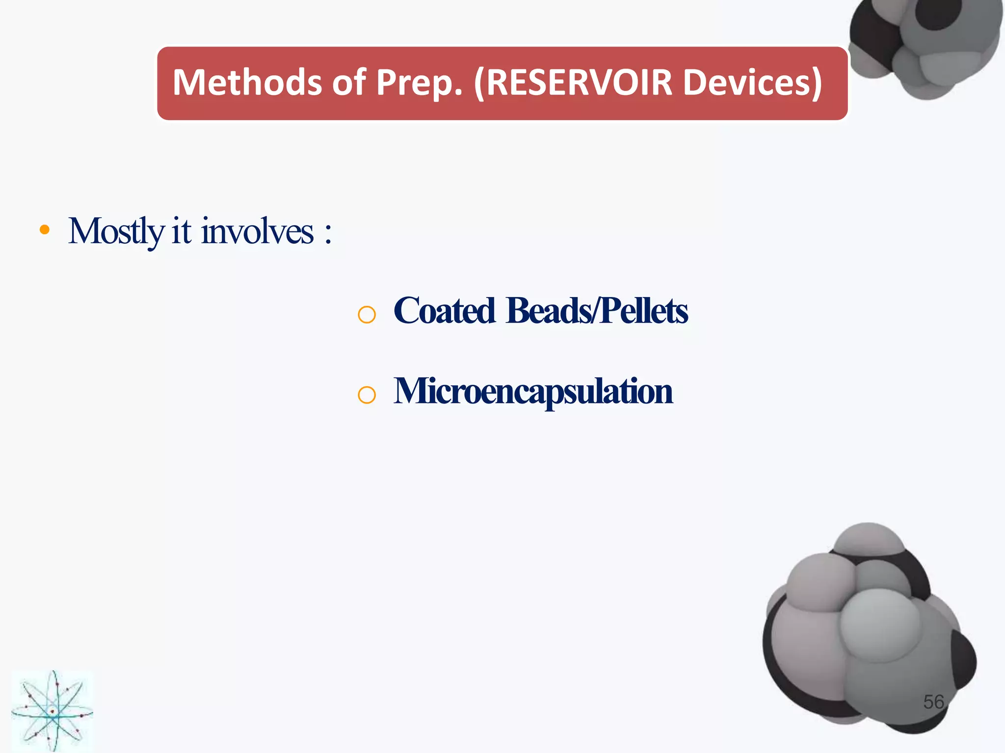 Methods of Prep. (RESERVOIR Devices)
• Mostlyit involves :
o Coated Beads/Pellets
o Microencapsulation
56
 