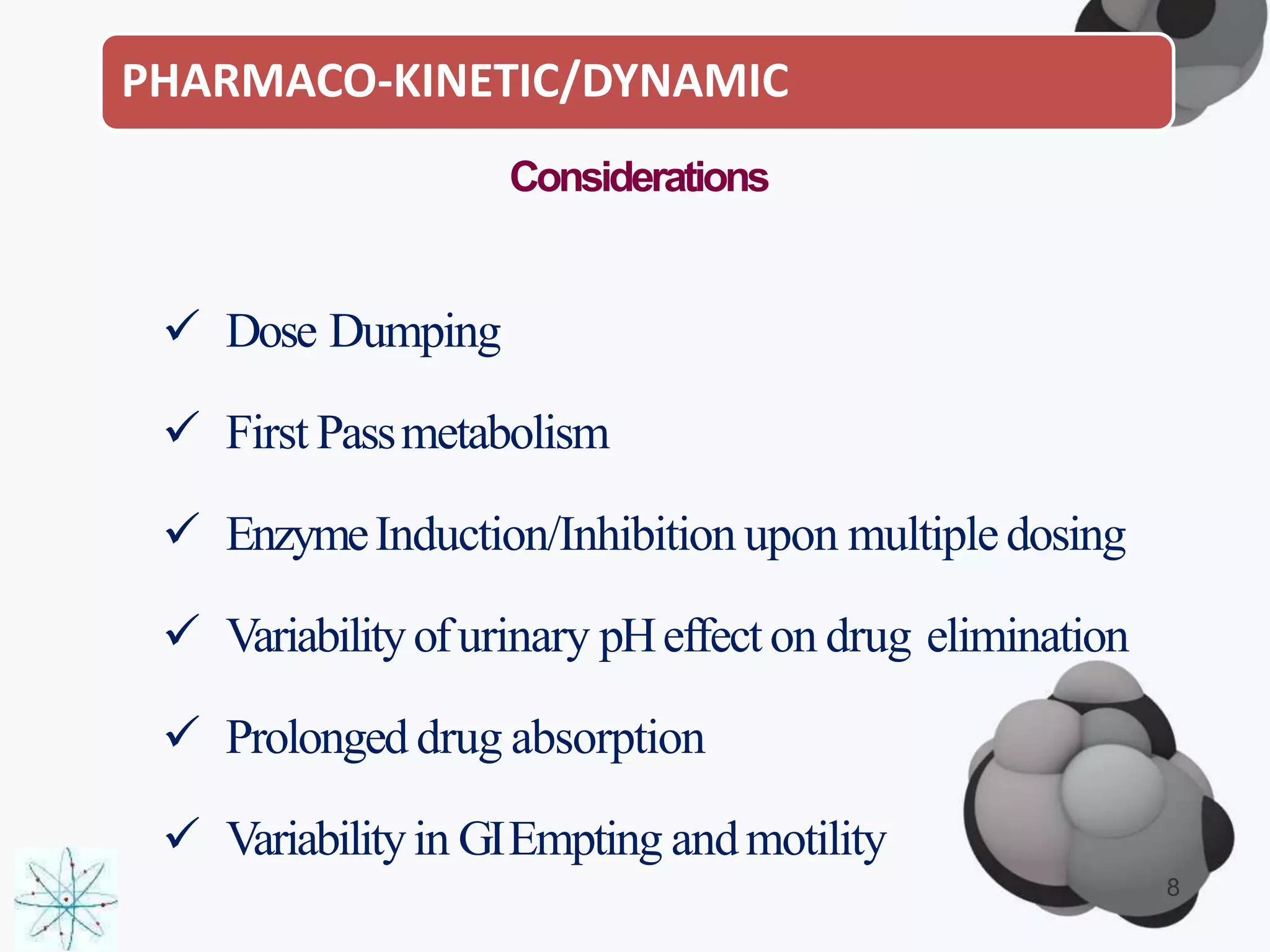 PHARMACO-KINETIC/DYNAMIC
Considerations
 Dose Dumping
 First Passmetabolism
 EnzymeInduction/Inhibition upon multipledosing
 Variabilityofurinary pHeffect on drug elimination
 Prolonged drug absorption
 Variabilityin GIEmpting andmotility
8
 