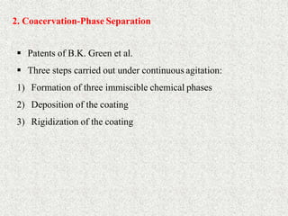 30
2. Coacervation-Phase Separation
 Patents of B.K. Green et al.
 Three steps carried out under continuous agitation:
1) Formation of three immiscible chemical phases
2) Deposition of the coating
3) Rigidization of the coating
 