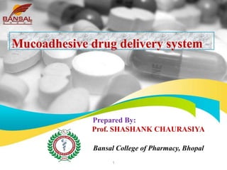 Prepared By:
Prof. SHASHANK CHAURASIYA
Bansal College of Pharmacy, Bhopal
Mucoadhesive drug delivery system
1
 