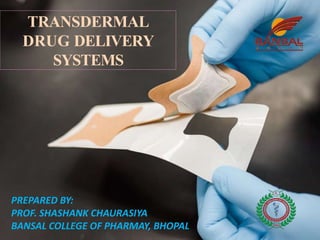 TRANSDERMAL
DRUG DELIVERY
SYSTEMS
PREPARED BY:
PROF. SHASHANK CHAURASIYA
BANSAL COLLEGE OF PHARMAY, BHOPAL
 