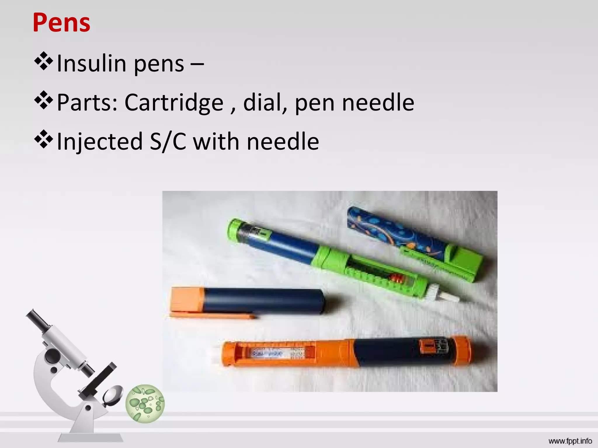 Pens
Insulin pens –
Parts: Cartridge , dial, pen needle
Injected S/C with needle