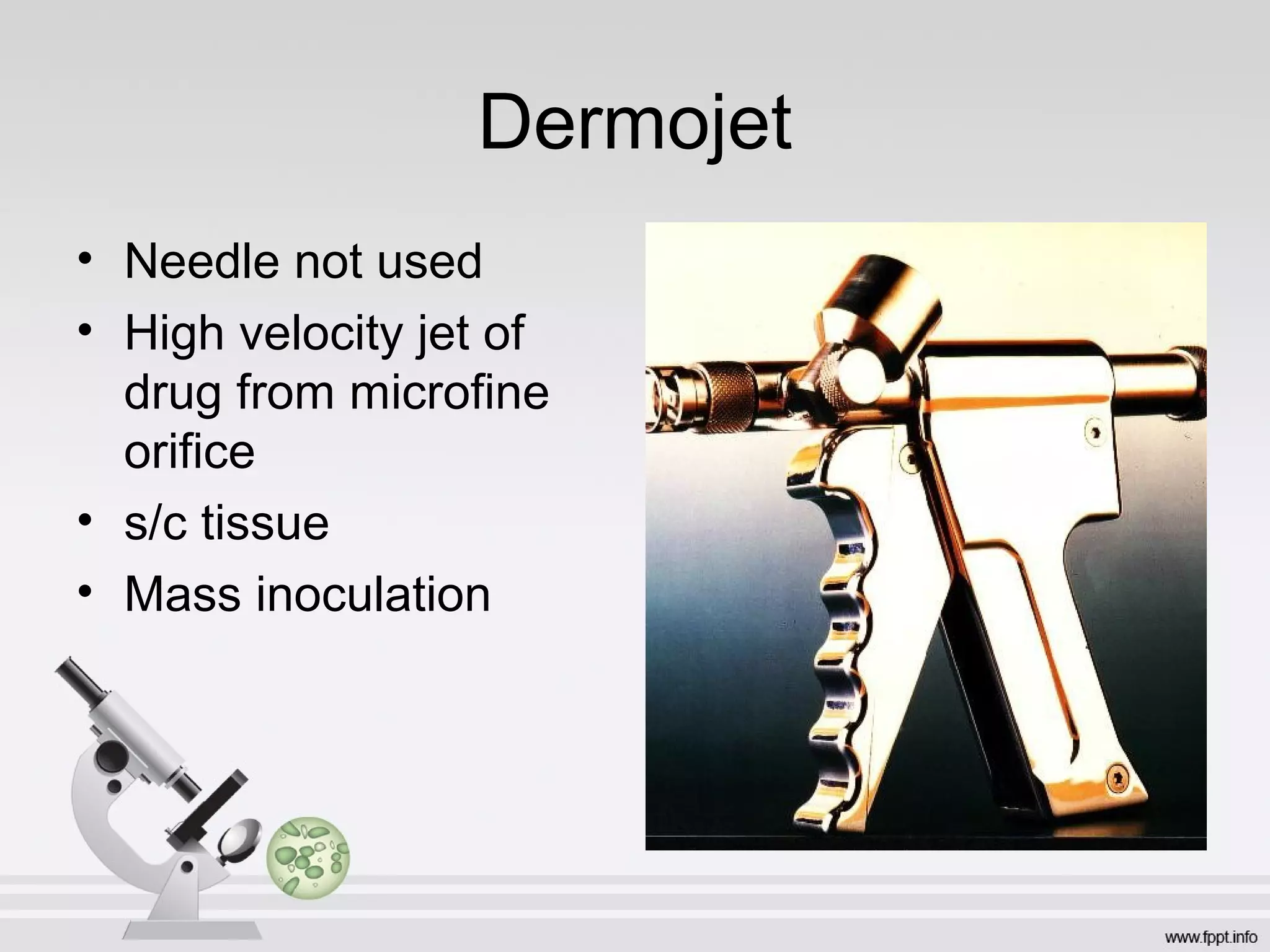 Dermojet
• Needle not used
• High velocity jet of
drug from microfine
orifice
• s/c tissue
• Mass inoculation