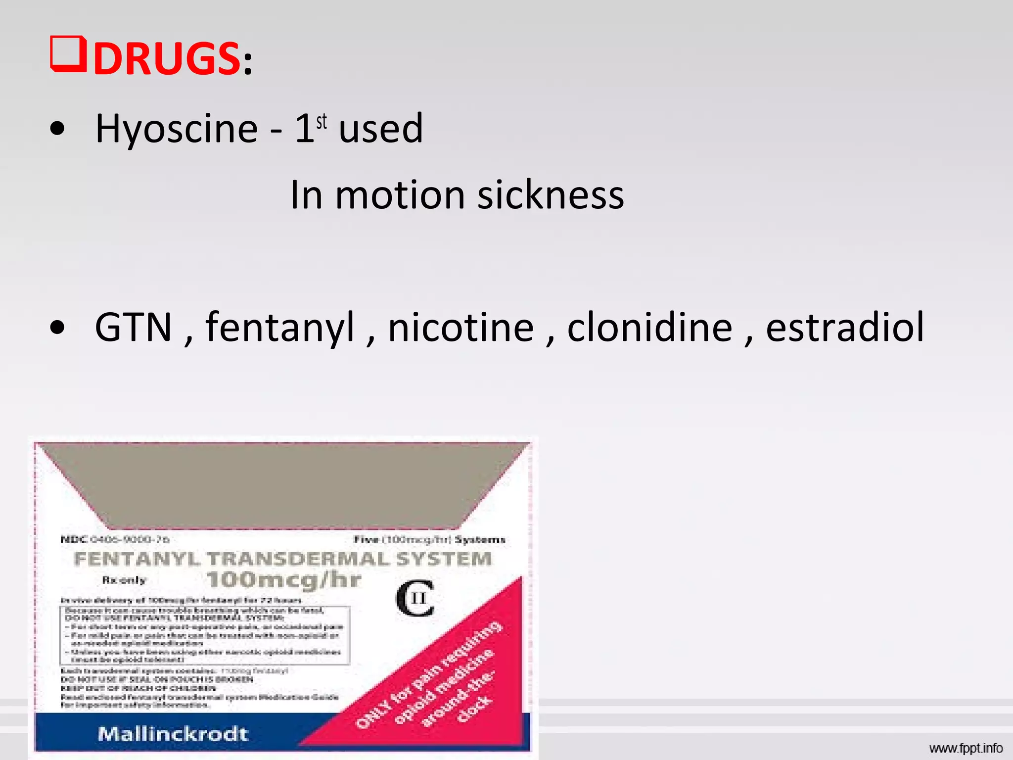 DRUGS:
• Hyoscine - 1st
used
In motion sickness
• GTN , fentanyl , nicotine , clonidine , estradiol