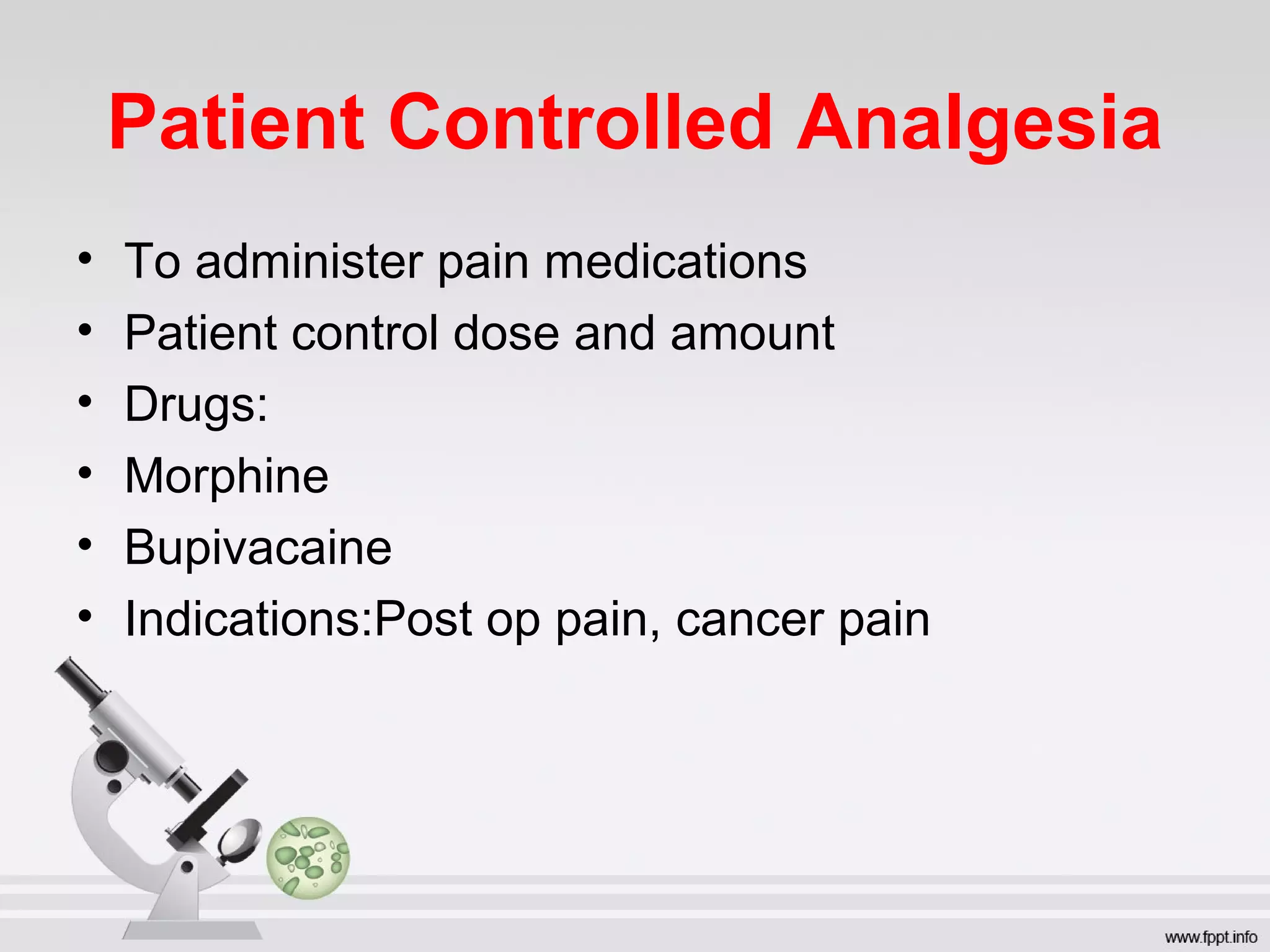 Patient Controlled Analgesia
• To administer pain medications
• Patient control dose and amount
• Drugs:
• Morphine
• Bupivacaine
• Indications:Post op pain, cancer pain