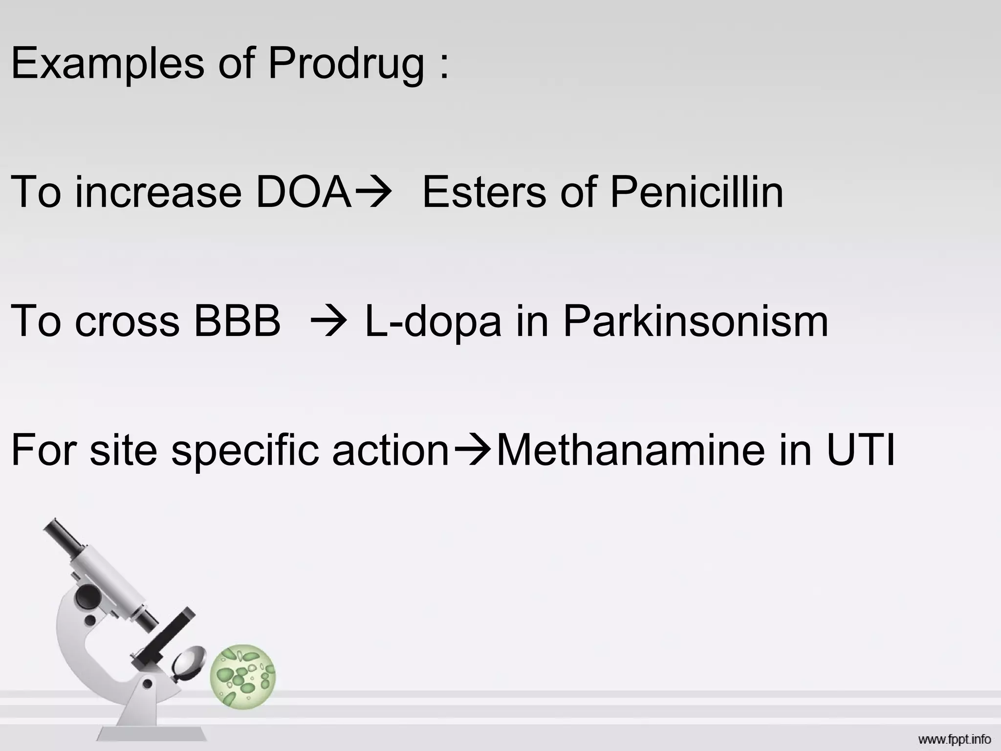 Examples of Prodrug :
To increase DOA Esters of Penicillin
To cross BBB L-dopa in Parkinsonism
For site specific actionMethanamine in UTI