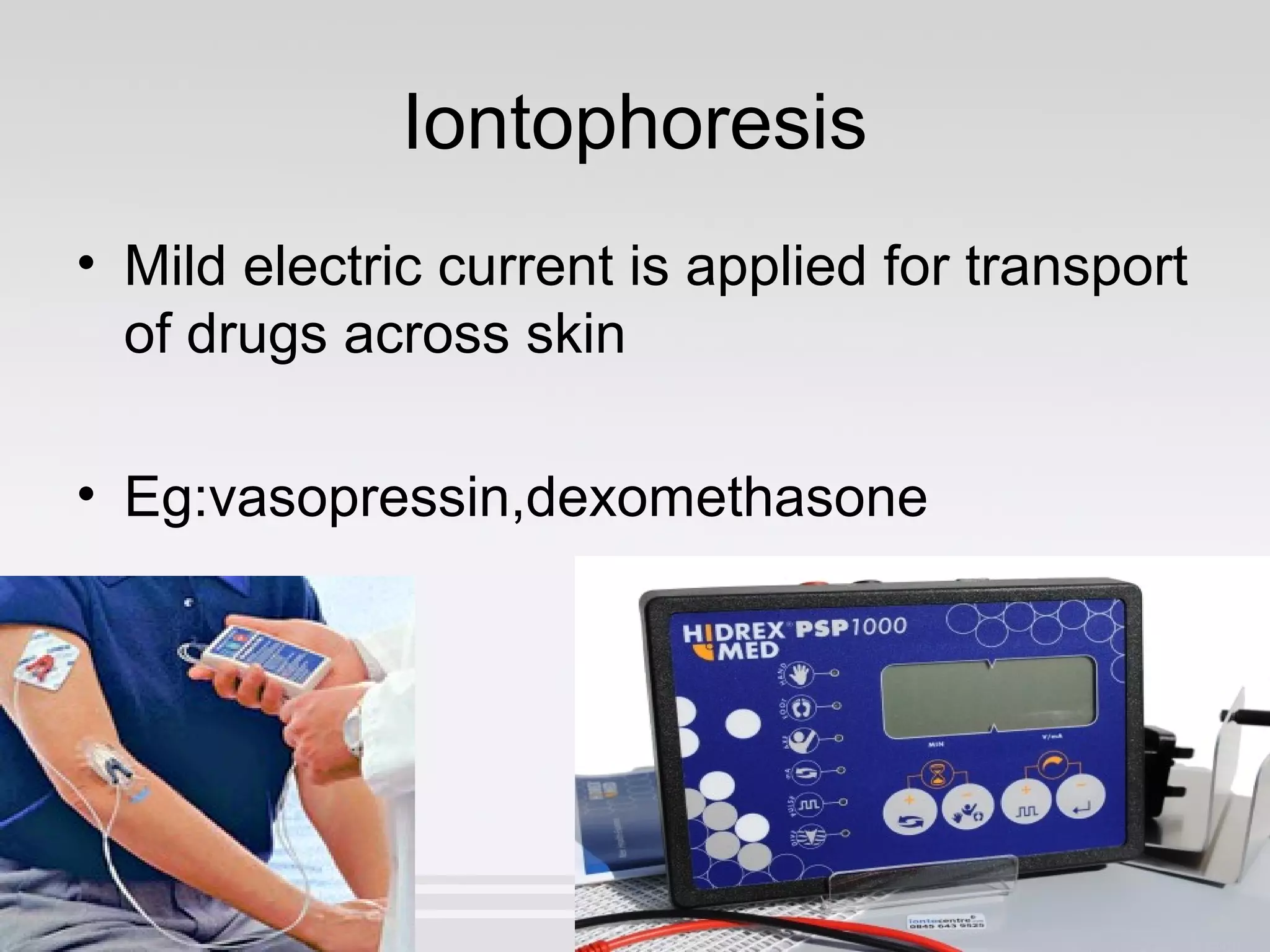 Iontophoresis
• Mild electric current is applied for transport
of drugs across skin
• Eg:vasopressin,dexomethasone