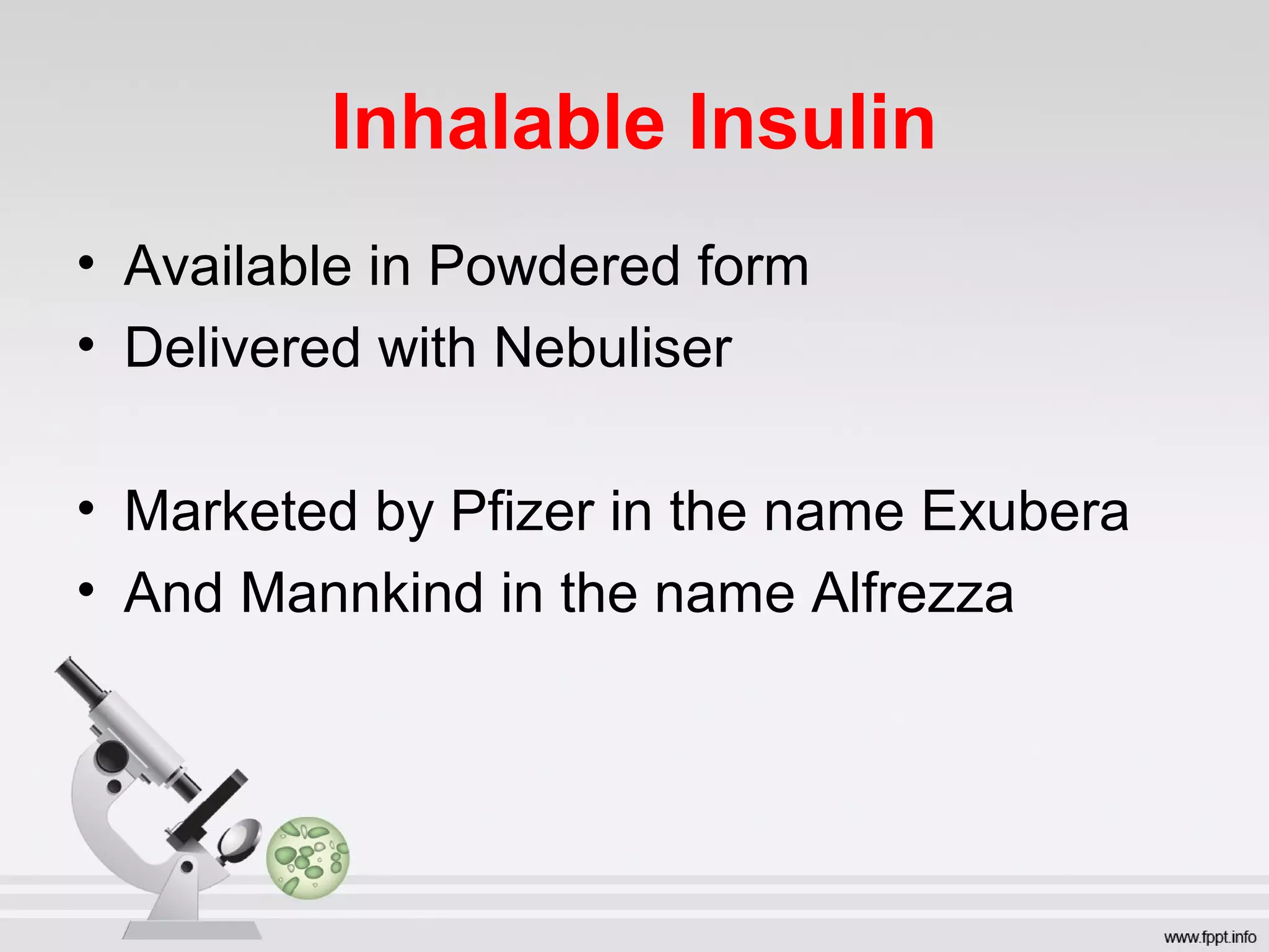 Inhalable Insulin
• Available in Powdered form
• Delivered with Nebuliser
• Marketed by Pfizer in the name Exubera
• And Mannkind in the name Alfrezza