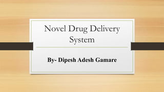 Novel Drug Delivery
System
By- Dipesh Adesh Gamare
 