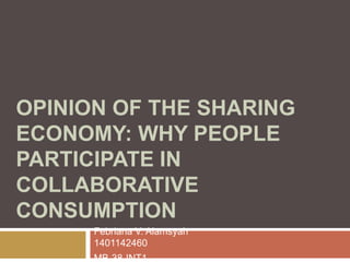 OPINION OF THE SHARING
ECONOMY: WHY PEOPLE
PARTICIPATE IN
COLLABORATIVE
CONSUMPTION
Febriana V. Alamsyah
1401142460
MB-38-INT1
 