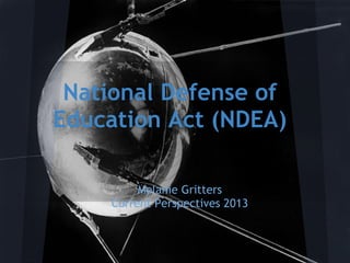 National Defense of
Education Act (NDEA)
Melanie Gritters
Current Perspectives 2013
 