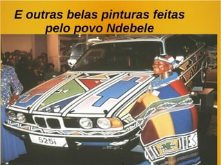 E outras belas pinturas feitas
pelo povo Ndebele
 