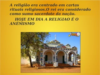 A religião era centrado em cartas
rituais religiosos.O rei era considerado
como sumo sacerdote da nação.
HOJE EM DIA A RELIGIAO É O
ANÉMISMO
 