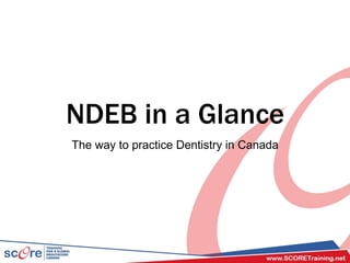 NDEB in a Glance
The way to practice Dentistry in Canada
 