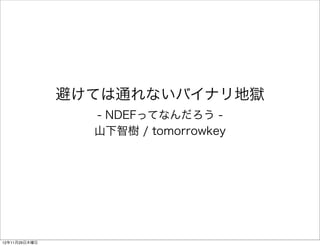 避けては通れないバイナリ地獄
- NDEFってなんだろう 山下智樹 / tomorrowkey

12年11月29日木曜日

 