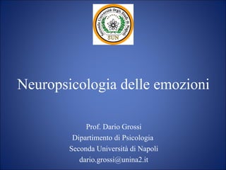 Neuropsicologia delle emozioni
Prof. Dario Grossi
Dipartimento di Psicologia
Seconda Università di Napoli
dario.grossi@unina2.it

 