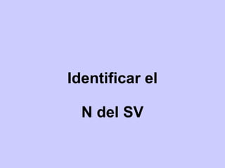 Identificar el
N del SV
 