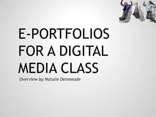 E-PORTFOLIOS
FOR A DIGITAL
MEDIA CLASS
Overview by Natalie Denmeade
 