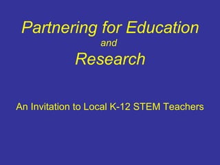 Partnering for Education and  Research An Invitation to Local K-12 STEM Teachers 