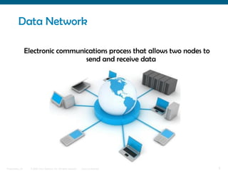 Data Network

                  Electronic communications process that allows two nodes to
                                    send and receive data




Presentation_ID     © 2006 Cisco Systems, Inc. All rights reserved.   Cisco Confidential   5
 