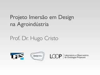 Projeto Imersão em Design
na Agroindústria
Prof. Dr. Hugo Cristo
 