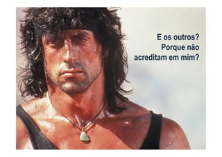 E os outros?
        Porque não
acreditam em mim?
 