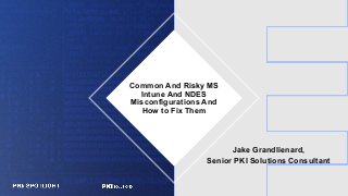 Common And Risky MS
Intune And NDES
Misconfigurations And
How to Fix Them
Jake Grandlienard,
Senior PKI Solutions Consultant
 
