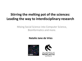 Stirring the melting pot of the sciences:
Leading the way to interdisciplinary research
Mixing Social Science into Computer Science,
Bioinformatics and more.
Natalie Jane de Vries
 