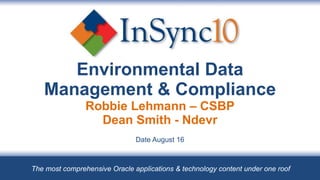 Environmental Data Management & Compliance Robbie Lehmann – CSBP Dean Smith - Ndevr Date August 16 The most comprehensive Oracle applications & technology content under one roof 